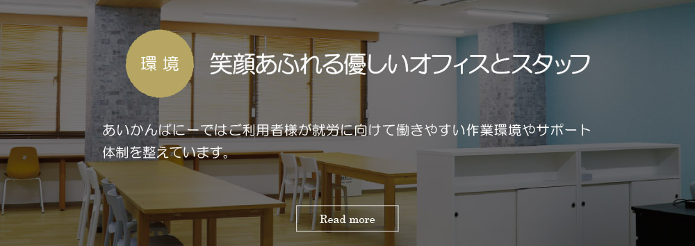 環境　笑顔あふれる優しいオフィスとスタッフ：あいかんぱにーではご利用者様が就労に向けて働きやすい作業環境やサポート体制を整えています。